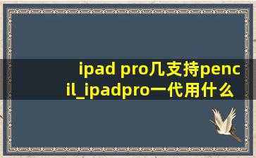 ipad pro几支持pencil_ipadpro一代用什么pencil